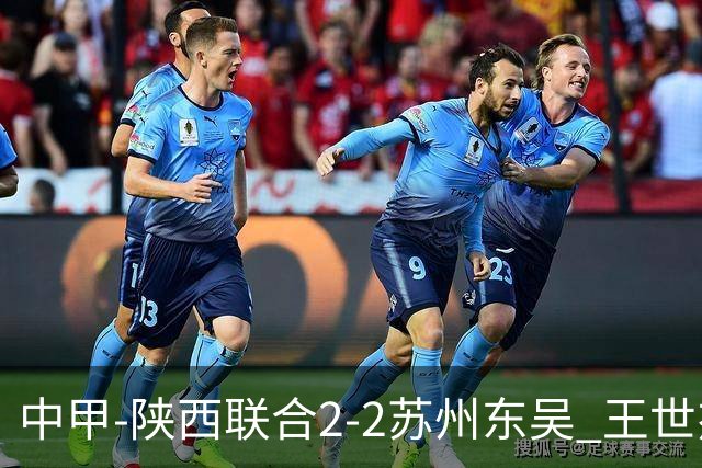 中甲-陕西联合2-2苏州东吴 王世杰建功米尔扎提破门 东吴10轮不败
